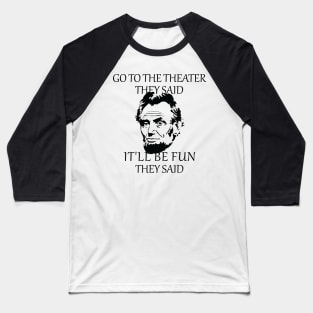 Abraham Lincoln Go To The Theater They Said History Baseball T-Shirt